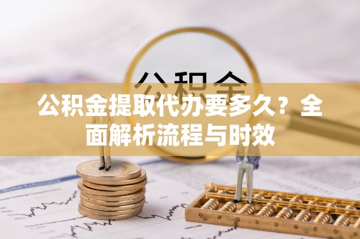 奎文公积金提取代办要多久？全面解析流程与时效