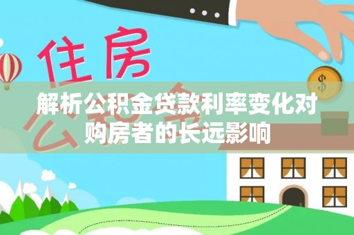 奎文解析公积金贷款利率变化对购房者的长远影响