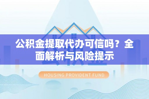 奎文公积金提取代办可信吗？全面解析与风险提示