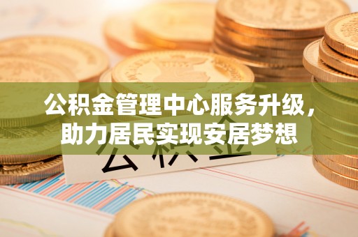 奎文公积金管理中心服务升级，助力居民实现安居梦想