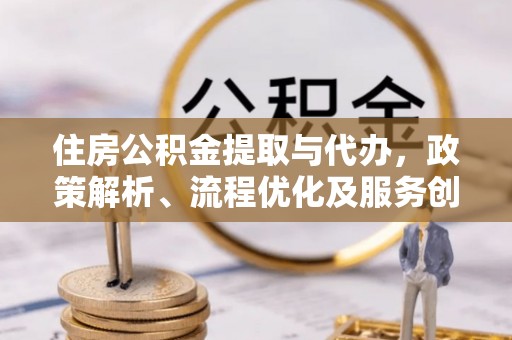 奎文住房公积金提取与代办，政策解析、流程优化及服务创新