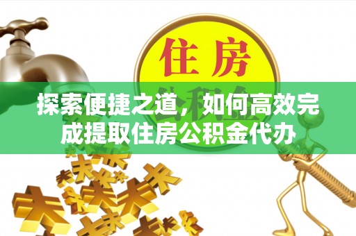 奎文探索便捷之道，如何高效完成提取住房公积金代办