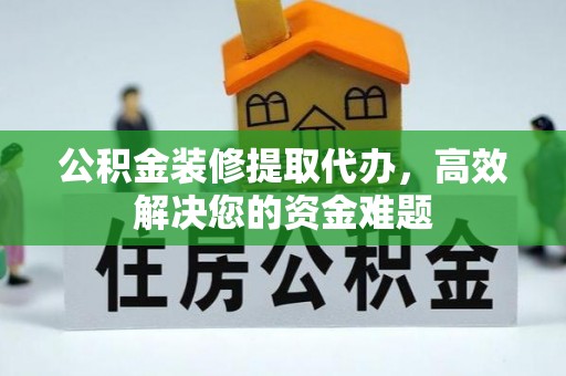 奎文公积金装修提取代办，高效解决您的资金难题