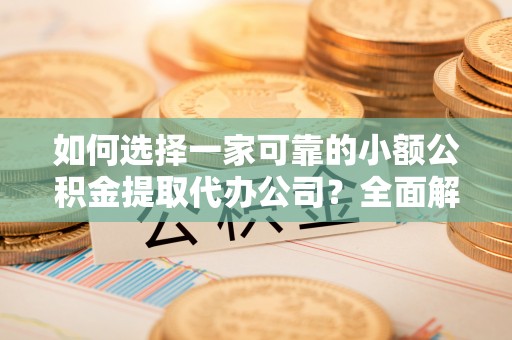 奎文如何选择一家可靠的小额公积金提取代办公司？全面解析与指南