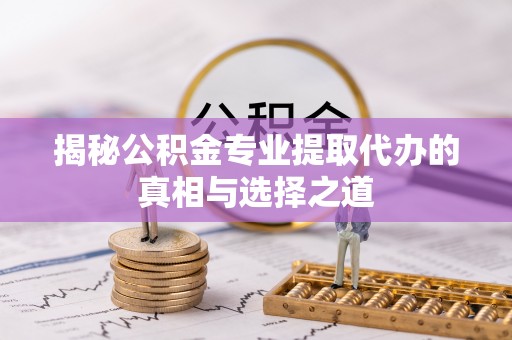 奎文揭秘公积金专业提取代办的真相与选择之道