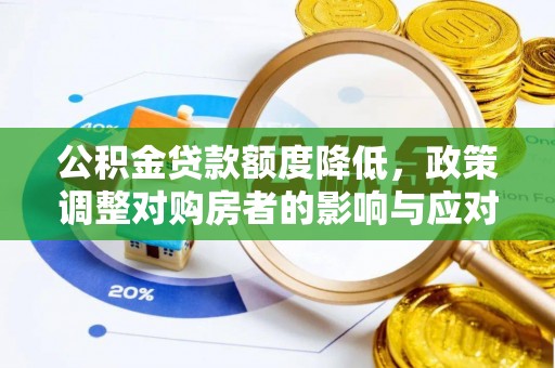 奎文公积金贷款额度降低，政策调整对购房者的影响与应对策略