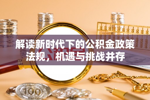 奎文解读新时代下的公积金政策法规，机遇与挑战并存
