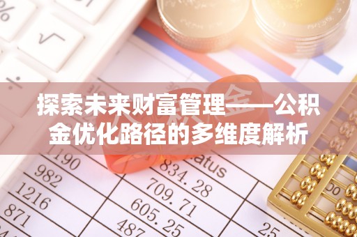 奎文探索未来财富管理——公积金优化路径的多维度解析