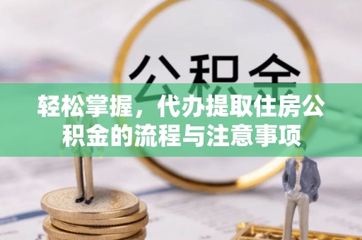 奎文轻松掌握，代办提取住房公积金的流程与注意事项