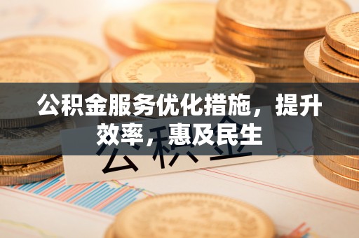 奎文公积金服务优化措施，提升效率，惠及民生