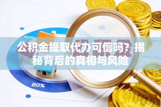 奎文公积金提取代办可信吗？揭秘背后的真相与风险