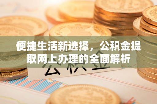 奎文便捷生活新选择，公积金提取网上办理的全面解析