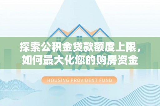 奎文探索公积金贷款额度上限，如何最大化您的购房资金