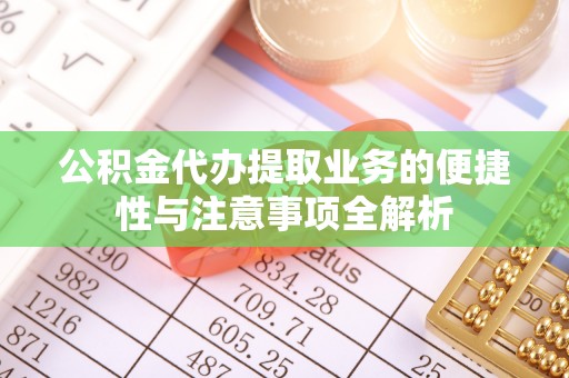 奎文公积金代办提取业务的便捷性与注意事项全解析
