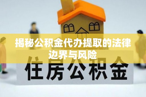 奎文揭秘公积金代办提取的法律边界与风险