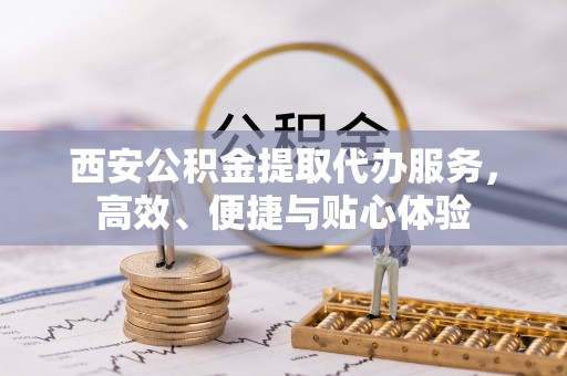 奎文西安公积金提取代办服务，高效、便捷与贴心体验