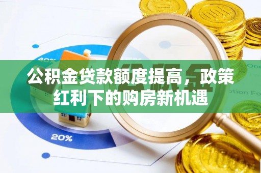 奎文公积金贷款额度提高，政策红利下的购房新机遇