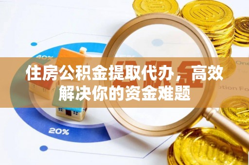 奎文住房公积金提取代办，高效解决你的资金难题