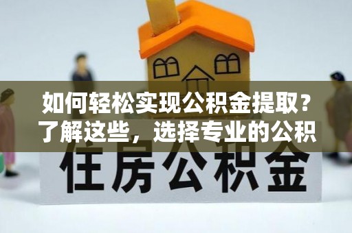奎文如何轻松实现公积金提取？了解这些，选择专业的公积金提取代办服务