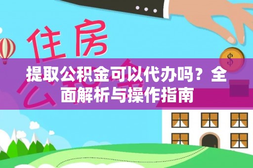 奎文提取公积金可以代办吗？全面解析与操作指南