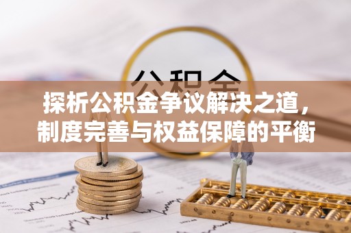 奎文探析公积金争议解决之道，制度完善与权益保障的平衡点