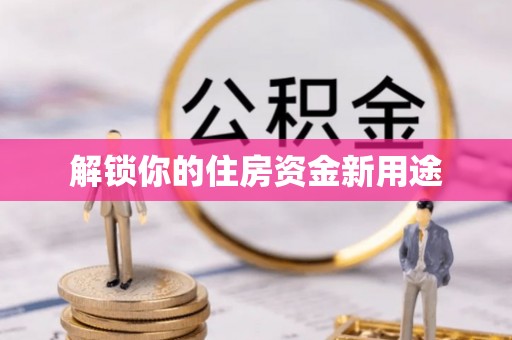 奎文解锁你的住房资金新用途