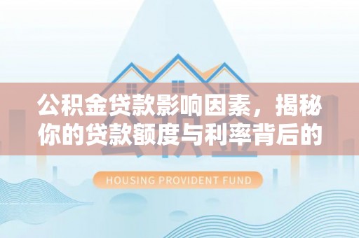 奎文公积金贷款影响因素，揭秘你的贷款额度与利率背后的秘密