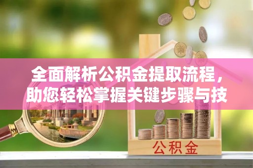 奎文全面解析公积金提取流程，助您轻松掌握关键步骤与技巧