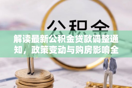奎文解读最新公积金贷款调整通知，政策变动与购房影响全解析