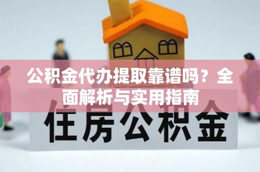 奎文公积金代办提取靠谱吗？全面解析与实用指南