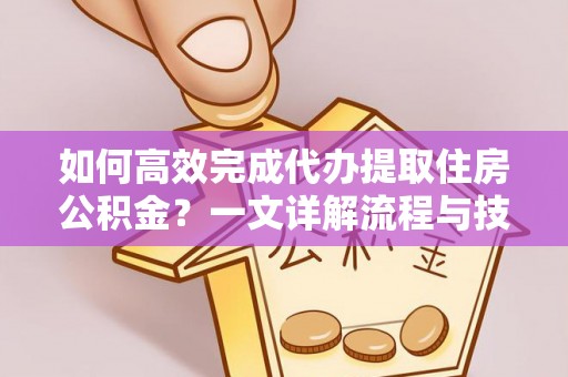 奎文如何高效完成代办提取住房公积金？一文详解流程与技巧