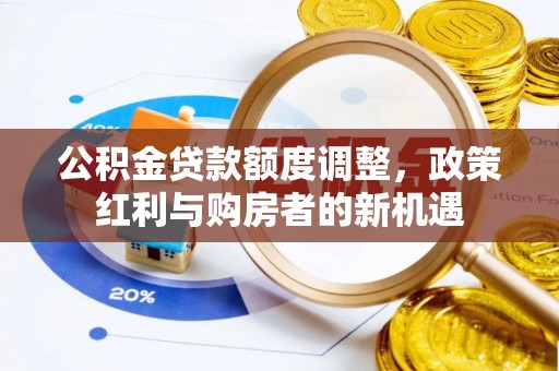 奎文公积金贷款额度调整，政策红利与购房者的新机遇