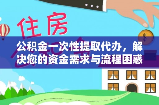 奎文公积金一次性提取代办，解决您的资金需求与流程困惑