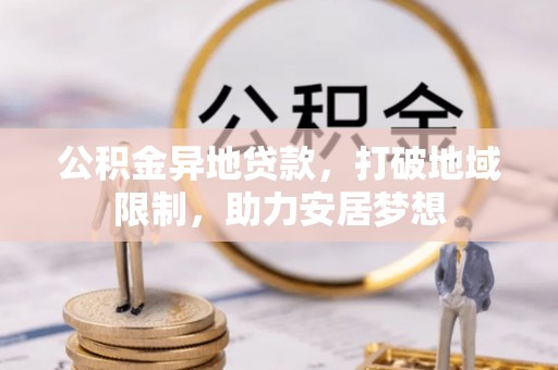 奎文公积金异地贷款，打破地域限制，助力安居梦想