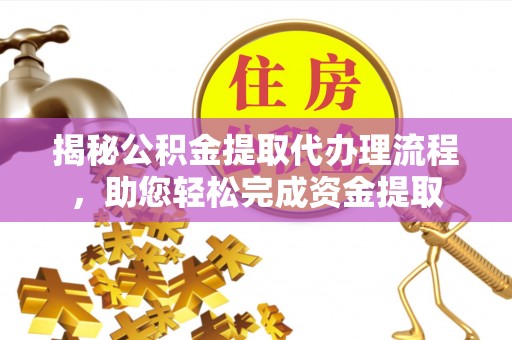 奎文揭秘公积金提取代办理流程，助您轻松完成资金提取