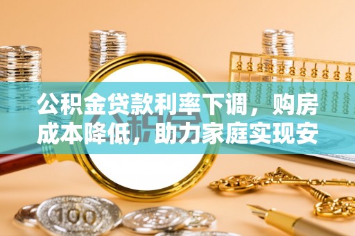 奎文公积金贷款利率下调，购房成本降低，助力家庭实现安居梦