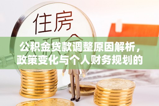 奎文公积金贷款调整原因解析，政策变化与个人财务规划的影响