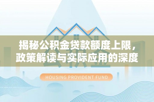 奎文揭秘公积金贷款额度上限，政策解读与实际应用的深度分析