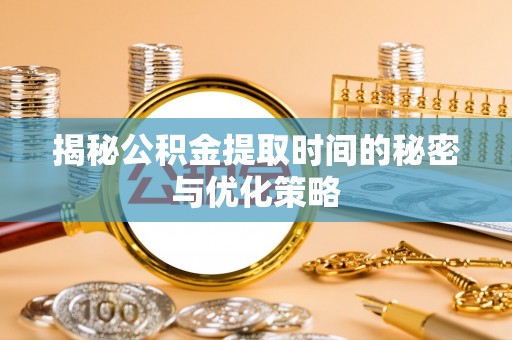 奎文揭秘公积金提取时间的秘密与优化策略