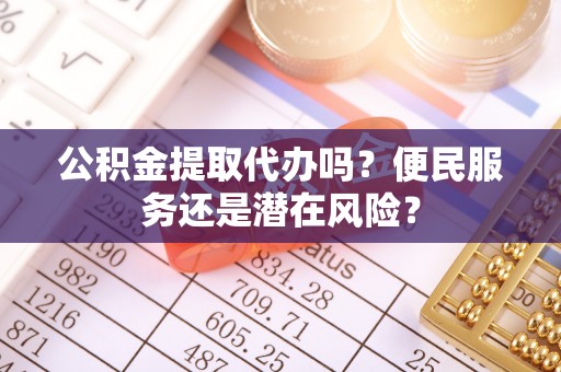 奎文公积金提取代办吗？便民服务还是潜在风险？