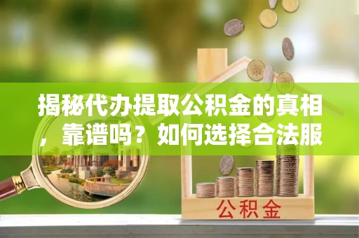 奎文揭秘代办提取公积金的真相，靠谱吗？如何选择合法服务？