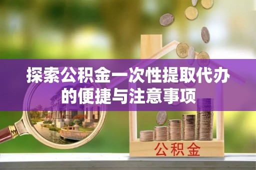奎文探索公积金一次性提取代办的便捷与注意事项