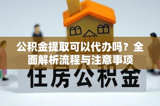 奎文公积金提取可以代办吗？全面解析流程与注意事项