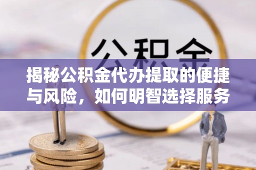 奎文揭秘公积金代办提取的便捷与风险，如何明智选择服务？