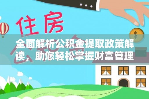 奎文全面解析公积金提取政策解读，助您轻松掌握财富管理新方向