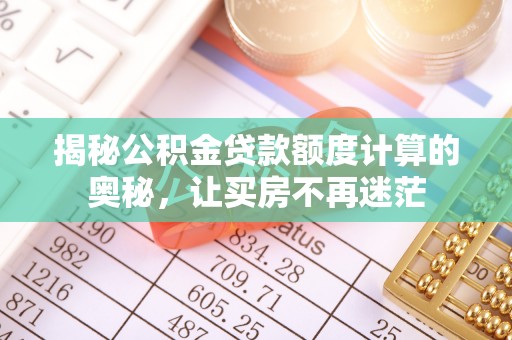 奎文揭秘公积金贷款额度计算的奥秘，让买房不再迷茫