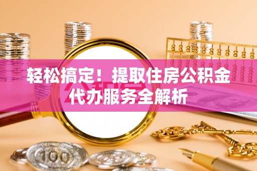 奎文轻松搞定！提取住房公积金代办服务全解析