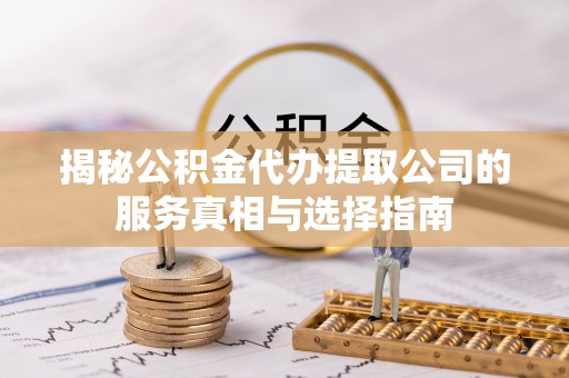 奎文揭秘公积金代办提取公司的服务真相与选择指南