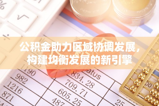 奎文公积金助力区域协调发展，构建均衡发展的新引擎