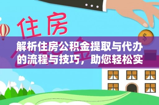 奎文解析住房公积金提取与代办的流程与技巧，助您轻松实现资金流动